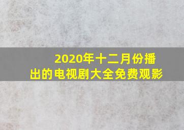 2020年十二月份播出的电视剧大全免费观影