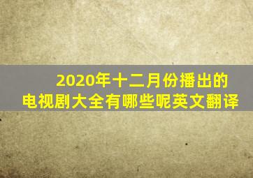 2020年十二月份播出的电视剧大全有哪些呢英文翻译