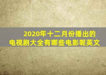 2020年十二月份播出的电视剧大全有哪些电影呢英文