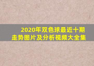 2020年双色球最近十期走势图片及分析视频大全集