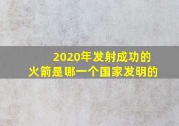 2020年发射成功的火箭是哪一个国家发明的