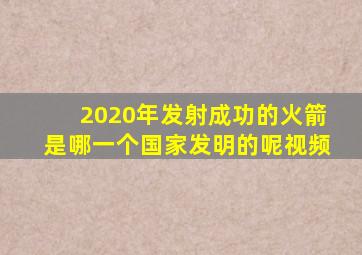 2020年发射成功的火箭是哪一个国家发明的呢视频