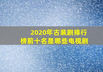 2020年古装剧排行榜前十名是哪些电视剧