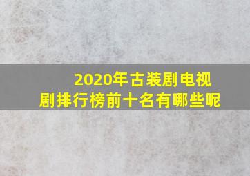 2020年古装剧电视剧排行榜前十名有哪些呢