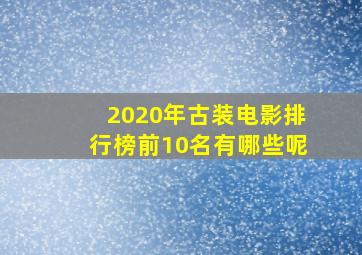 2020年古装电影排行榜前10名有哪些呢