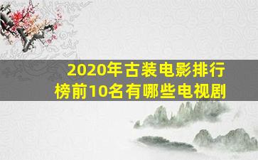 2020年古装电影排行榜前10名有哪些电视剧