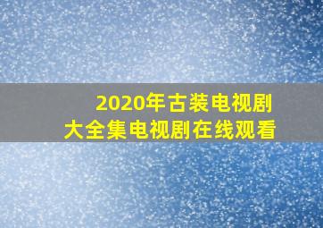 2020年古装电视剧大全集电视剧在线观看