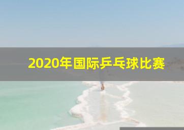 2020年国际乒乓球比赛