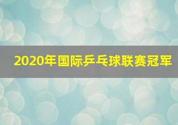 2020年国际乒乓球联赛冠军