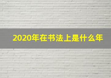 2020年在书法上是什么年