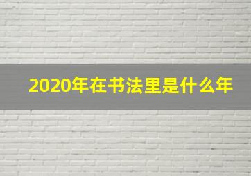 2020年在书法里是什么年