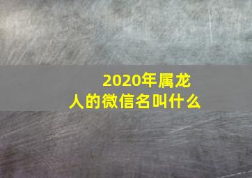 2020年属龙人的微信名叫什么