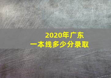 2020年广东一本线多少分录取