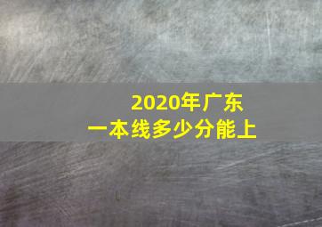 2020年广东一本线多少分能上