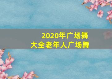 2020年广场舞大全老年人广场舞