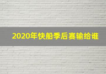 2020年快船季后赛输给谁