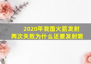 2020年我国火箭发射两次失败为什么还要发射呢