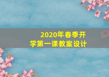 2020年春季开学第一课教案设计