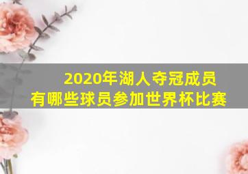 2020年湖人夺冠成员有哪些球员参加世界杯比赛