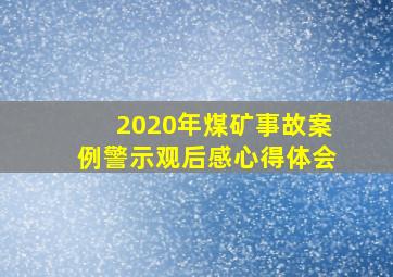 2020年煤矿事故案例警示观后感心得体会