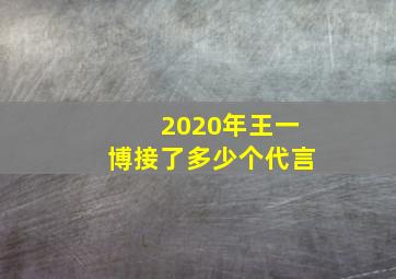 2020年王一博接了多少个代言