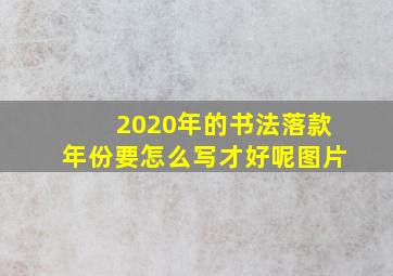 2020年的书法落款年份要怎么写才好呢图片