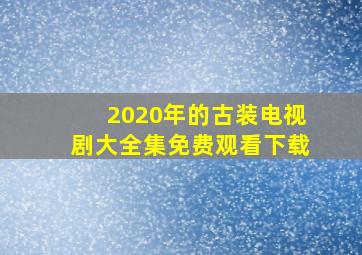 2020年的古装电视剧大全集免费观看下载