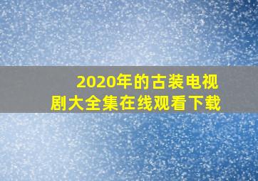 2020年的古装电视剧大全集在线观看下载