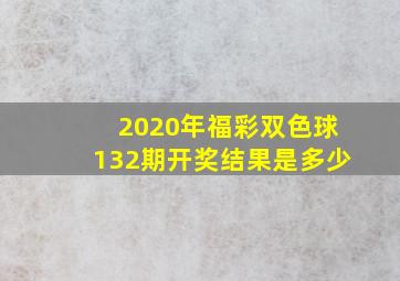 2020年福彩双色球132期开奖结果是多少