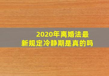 2020年离婚法最新规定冷静期是真的吗