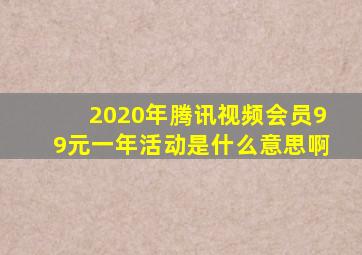 2020年腾讯视频会员99元一年活动是什么意思啊