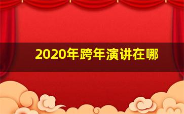 2020年跨年演讲在哪