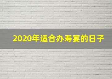 2020年适合办寿宴的日子