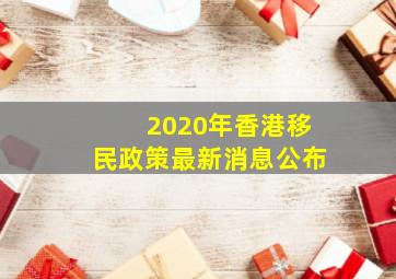 2020年香港移民政策最新消息公布