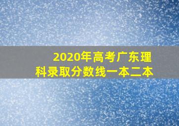 2020年高考广东理科录取分数线一本二本