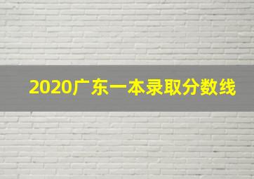 2020广东一本录取分数线