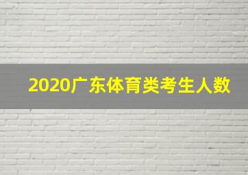 2020广东体育类考生人数