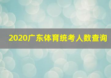 2020广东体育统考人数查询