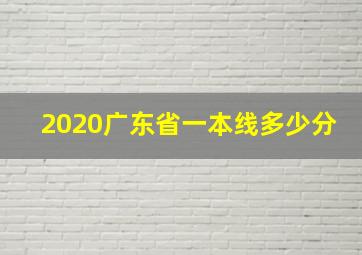 2020广东省一本线多少分