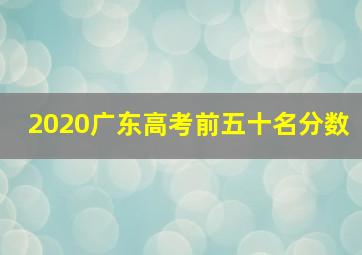 2020广东高考前五十名分数