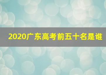 2020广东高考前五十名是谁