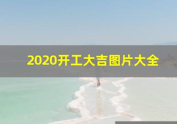 2020开工大吉图片大全