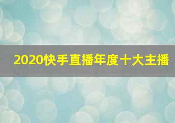 2020快手直播年度十大主播