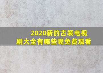 2020新的古装电视剧大全有哪些呢免费观看