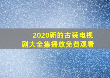 2020新的古装电视剧大全集播放免费观看