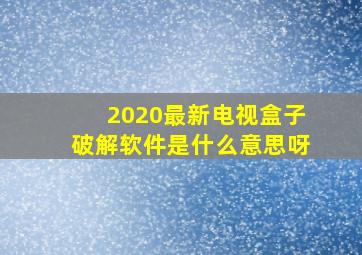 2020最新电视盒子破解软件是什么意思呀