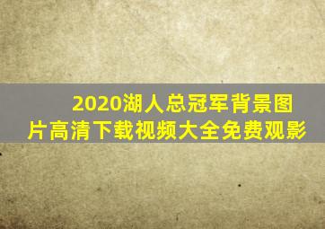 2020湖人总冠军背景图片高清下载视频大全免费观影