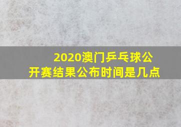 2020澳门乒乓球公开赛结果公布时间是几点