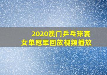 2020澳门乒乓球赛女单冠军回放视频播放