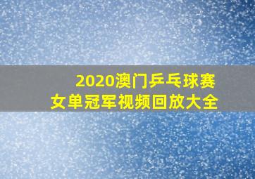 2020澳门乒乓球赛女单冠军视频回放大全